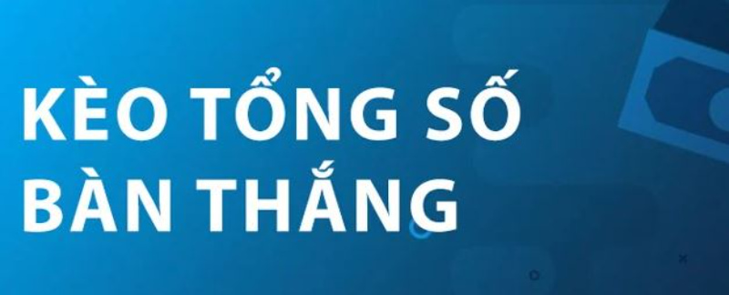 Kèo tổng số bàn thắng là gì?