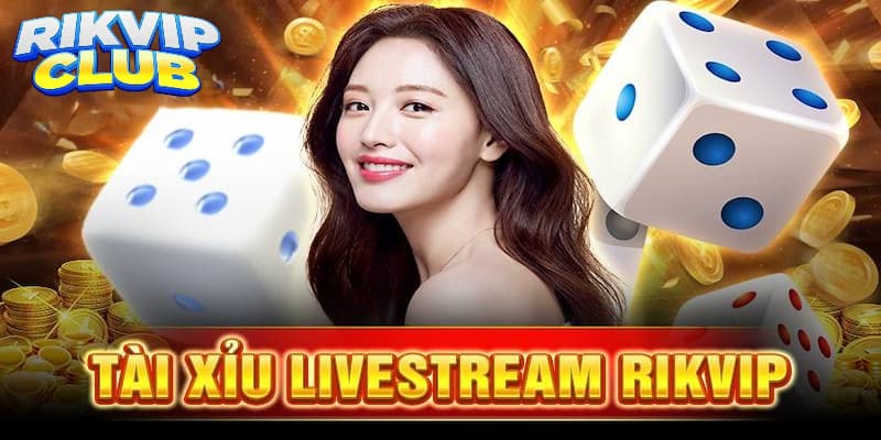 Tài xỉu livestream - Điểm đến hấp dẫn tại Rik vip